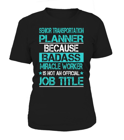 SENIOR TRANSPORTATION PLANNER BECAUSE BADASS MIRACLE WORKER IS NOT AN OFFICIAL JOB TITLE Women's T-Shirt