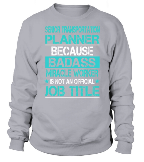 SENIOR TRANSPORTATION PLANNER BECAUSE BADASS MIRACLE WORKER IS NOT AN OFFICIAL JOB TITLE Sweatshirt Unisex