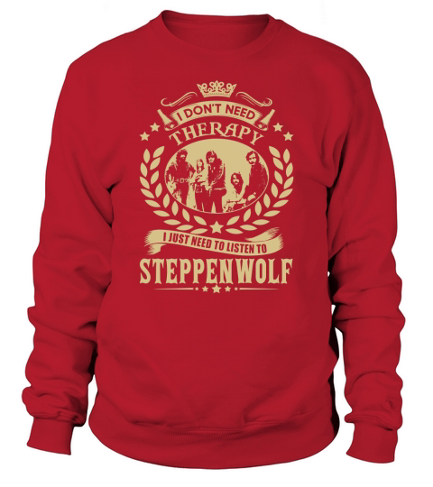 I Dont Need Therapy I Just Need To Listen To Steppenwolf TShirt Sweatshirt Unisex