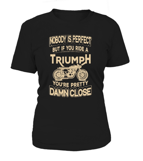Nobody Is Perfect But If You Ride A Triumph Women's T-Shirt