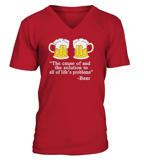 BEER THE CAUSE OF AND THE SOLUTION TO ALL OF LIFE PROBLEMS V-Neck T-shirt