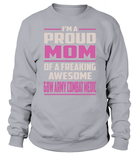 Im a Proud Mom of a Freaking Awesome 68W Army Combat Medic Job Shirts Sweatshirt Unisex