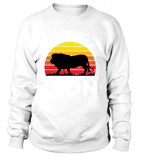 Always be yourself unless you can be a lion then always be a lion Sweatshirt Unisex