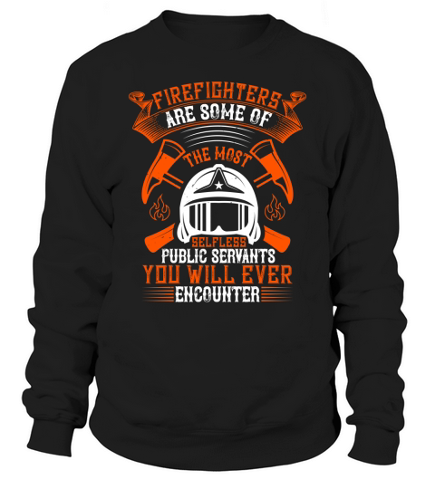 Firefighters are some of the most selfless public servants you will ever encounter Sweatshirt Unisex