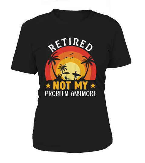 Retired not my problem anymore Women's T-Shirt