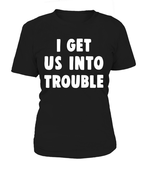 I get us into trouble Women's T-Shirt