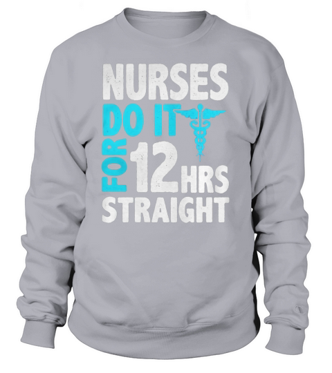 Nurses Do It For 12 HRS Straight T-shirt For Women Sweatshirt Unisex