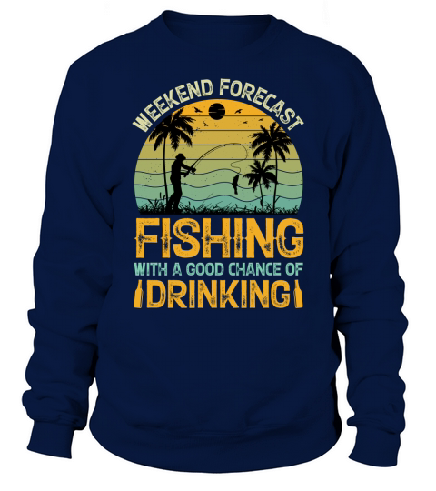 Weekend Forecast Fishing With A Good Chance Of Drinking T Shirt Design (1) Sweatshirt Unisex