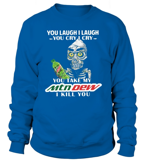 You Laugh I Laugh You Cry I Cry You Take My Mtn Dew I Kill You Shirt Sweatshirt Unisex