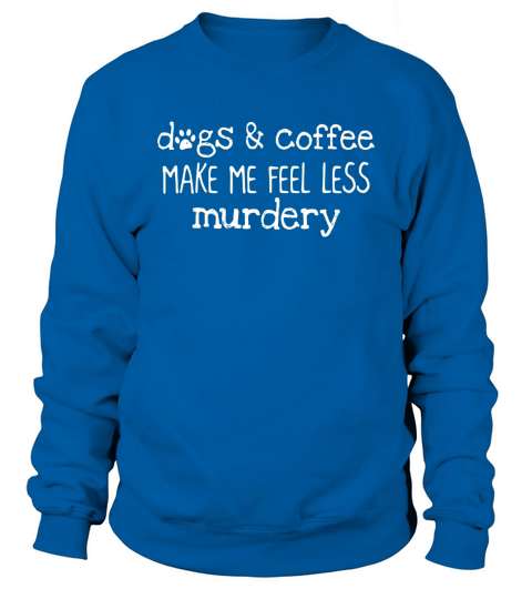 Dogs and coffee make me feel less murdery Sweatshirt Unisex