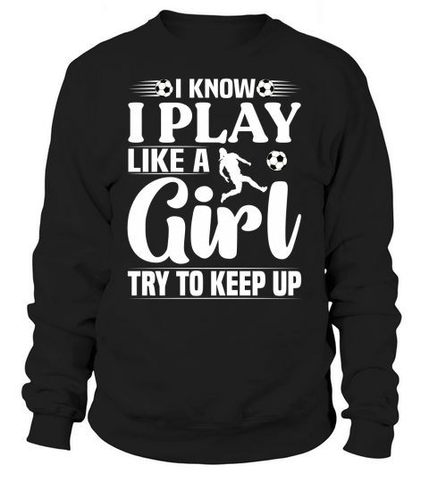I Know I Play Like A Girl Try To Keep Up Soccer T Shirt Design (2) Sweatshirt Unisex