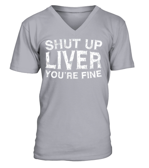 Shut Up Liver Youre Fine T-Shirt Funny Drinking Shirt V-Neck T-shirt
