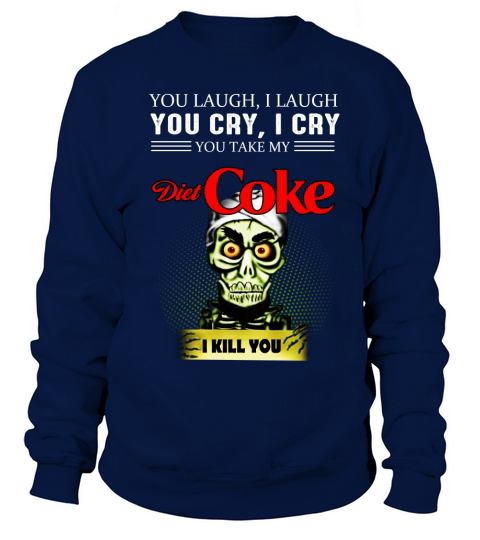 You laugh i laugh You cry i cry You take my diet coke I kill you Sweatshirt Unisex