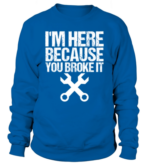 Im Here Because You Broke It Handy Man Sweatshirt Unisex