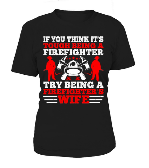 If you think it’s tough being a firefighter, try being a firefighter’s wife 1 Women's T-Shirt