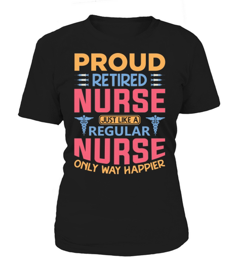 Proud retired nurse just like a regular nurse only way happier Women's T-Shirt