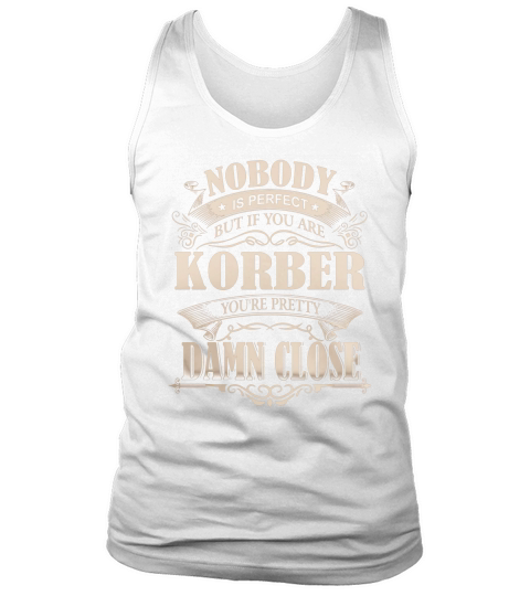 KORBER Nobody is perfect. But if you are KORBER youre pretty damn close - KORBER Tee Shirt, KORBER shirt, KORBER Hoodie, KORBER Family, KORBER Tee, KORBER Name Tank Top Unisex