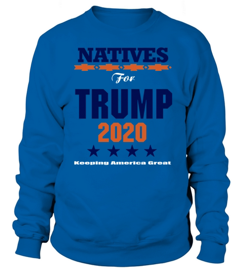 Natives for Trump 2020 keeping America great shirt Sweatshirt Unisex