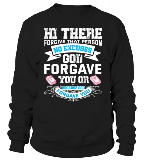 Hi there forgive that person no excuses god forgave you or because god forgave you Sweatshirt Unisex