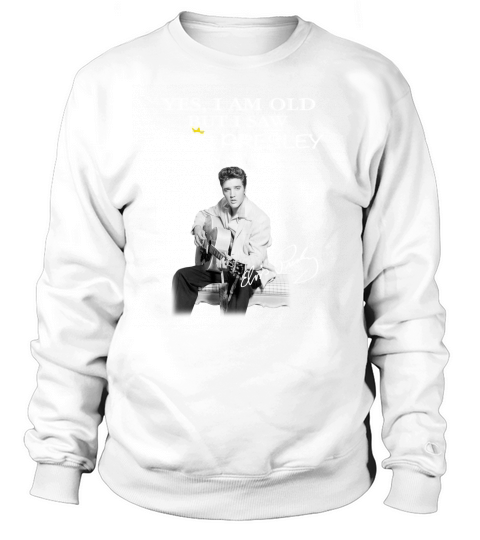 yes i am old but i saw elvis presley onstage Sweatshirt Unisex