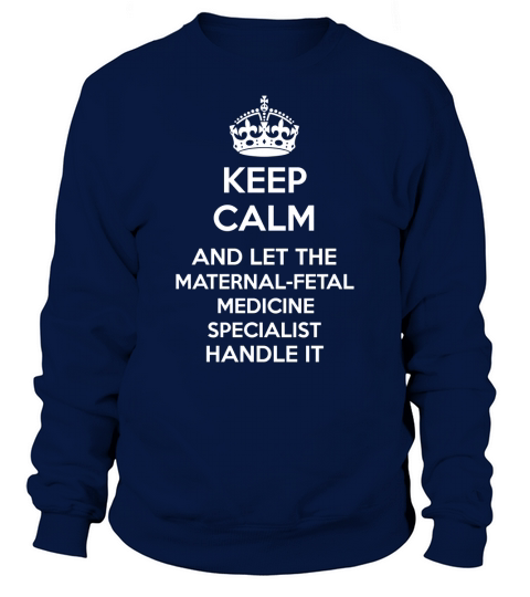 Keep Calm And Let MATERNAL FETAL MEDICINE SPECIALIST Handle It Sweatshirt Unisex