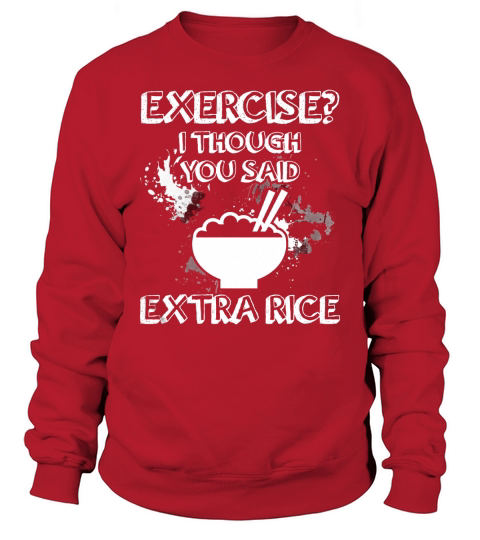 Exercise? I thought you said EXTRA RICE T-Shirt Sweatshirt Unisex