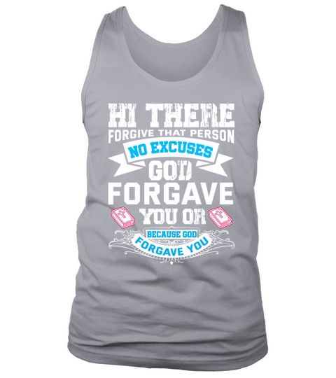 Hi there forgive that person no excuses god forgave you or because god forgave you Tank Top Unisex