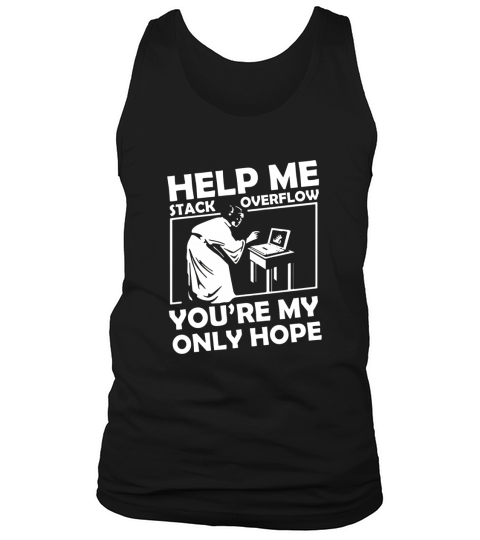 HELP ME STACK OVERFLOW YOURE MY ONLY HOPE Tank Top Unisex