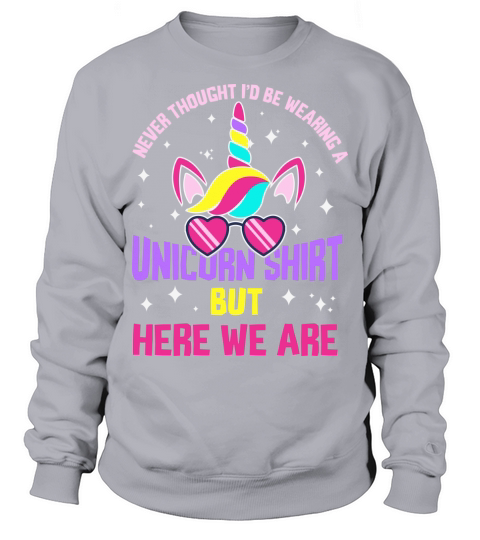 Never thought Id be wearing a unicorn shirt but here we are Sweatshirt Unisex
