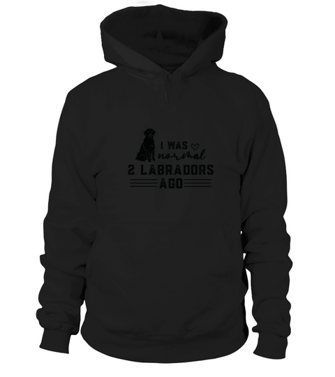 Dog Quotes I was normal 2 labradors Hoodie Unisex