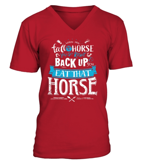 When you fall off a horse you get right back up you eat that horse shirt V-Neck T-shirt