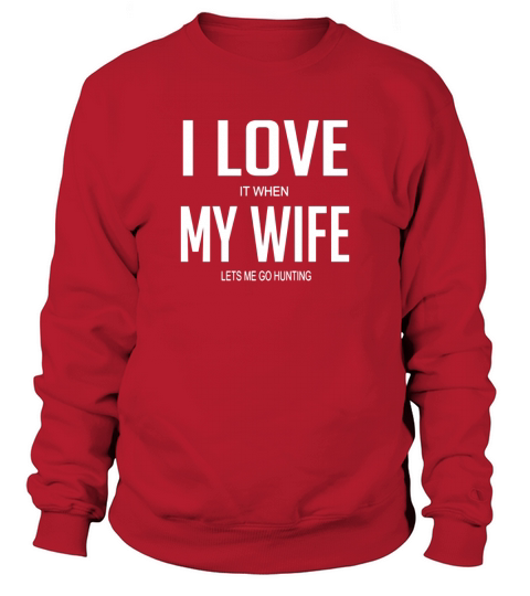 I Love It When My Wife Lets Me Go Hunting Sweatshirt Unisex