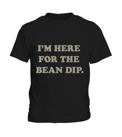 I m Here for the Bean Dip - Mens T-Shirt Kids T-Shirt