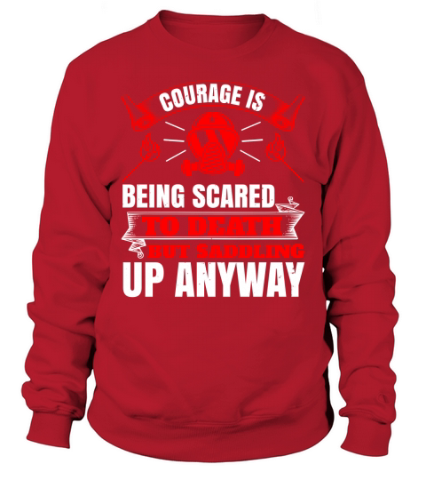 Courage is being scared to death, but saddling up anyway Sweatshirt Unisex