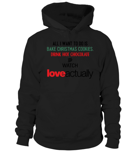 ALL I WANT TO DO IS BAKE CHRISTMAS COOKIES, DRINK HOT CHOCOLATE AND WATCH Love actually shirt, hoodie, sweater, longsleeve t-shirt Hoodie Unisex
