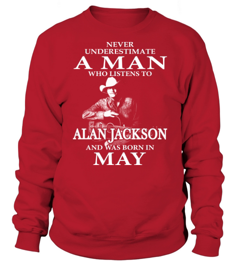 Never Underestimate A Man Who Listens To Alan Jackson And Was Born In May Sweatshirt Unisex