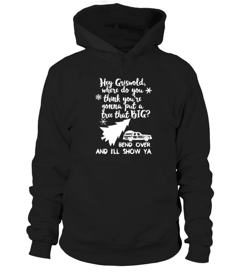 Hey Griswold where do you think you are gonna put a tree that big bend over and I will show ya Hoodie Unisex