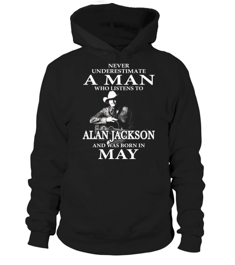 Never Underestimate A Man Who Listens To Alan Jackson And Was Born In May Hoodie Unisex