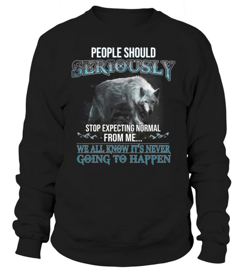 People Should Seriously Stop Expecting Normal From Me Wolf Lover Sweatshirt Unisex
