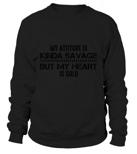 MY ATTITUDE IS KINDA SAVAGE BUT MY HEART IS GOLD Sweatshirt Unisex