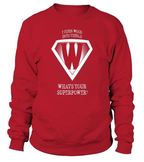 i turn wood into things whats your superpower t sh Sweatshirt Unisex