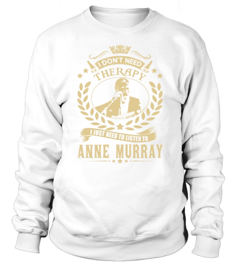 i Dont Need Therapy I just need Listen To Anne Murray TShirt Sweatshirt Unisex