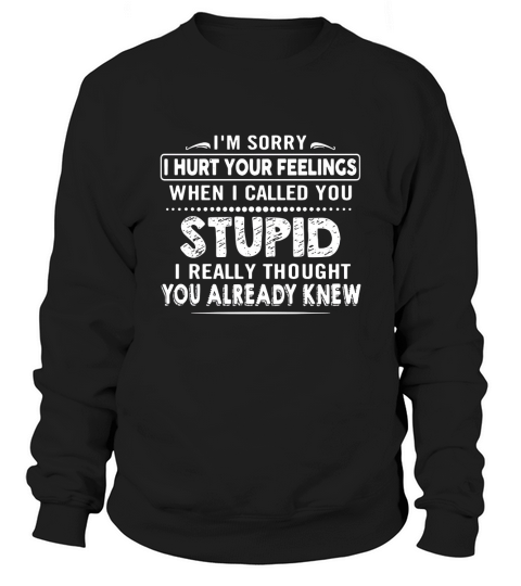 I’m sorry I hurt your feelings when I called you stupid Sweatshirt Unisex