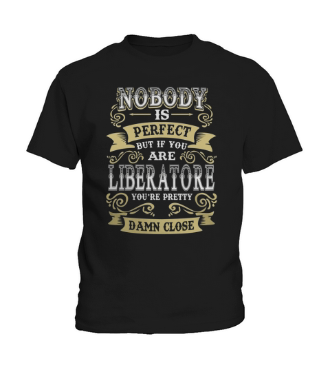 LIBERATORE shirt . Nobody is perfect. But if you are LIBERATORE youre pretty damn close - LIBERATORE Tee Shirt, LIBERATORE Hoodie, LIBERATORE Family, LIBERATORE Tee, LIBERATORE Name Kids T-Shirt