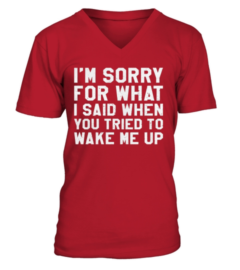 Im Sorry For What I Said When You Tried To Wake Me Up Shirt V-Neck T-shirt
