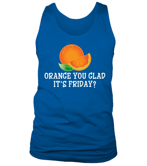 Orange You Glad Its Friday T-Shirt - Funny TGIF Pun Tee Tank Top Unisex