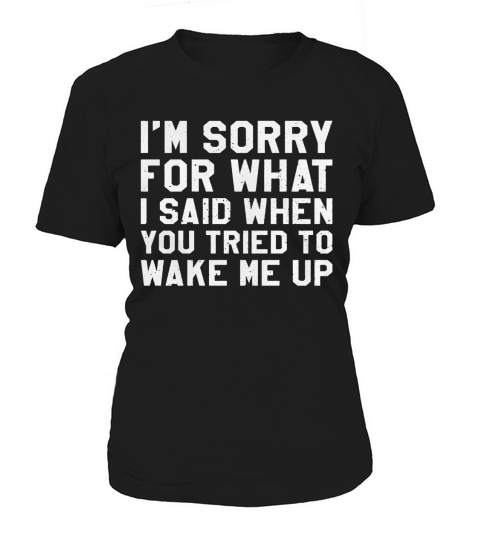 Im Sorry For What I Said When You Tried To Wake Me Up Shirt Women's T-Shirt