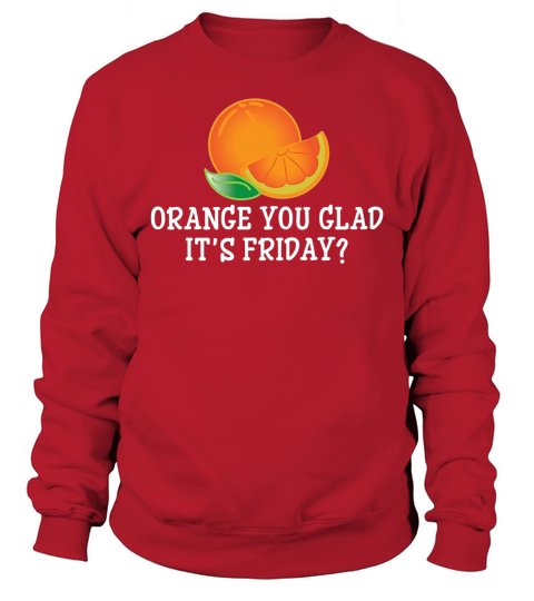 Orange You Glad Its Friday T-Shirt - Funny TGIF Pun Tee Sweatshirt Unisex