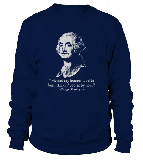 George washington me and my homies woulda been stackin bodies by now Sweatshirt Unisex