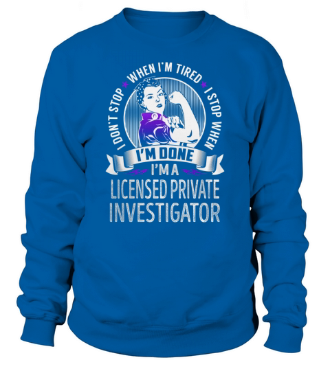 Im a Licensed Private Investigator I dont Stop When Im Tired I Stop When Im Done Job Shirts Sweatshirt Unisex